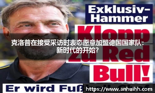 克洛普在接受采访时表态愿意加盟德国国家队：新时代的开始？