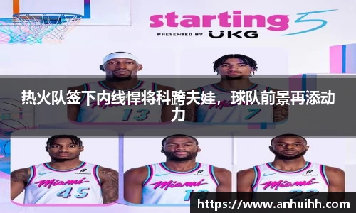 热火队签下内线悍将科跨夫娃，球队前景再添动力