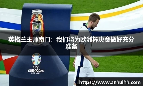英格兰主帅南门：我们将为欧洲杯决赛做好充分准备