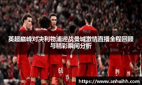 英超巅峰对决利物浦迎战曼城激情直播全程回顾与精彩瞬间分析
