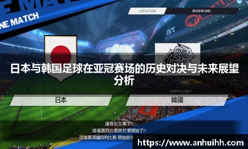 日本与韩国足球在亚冠赛场的历史对决与未来展望分析