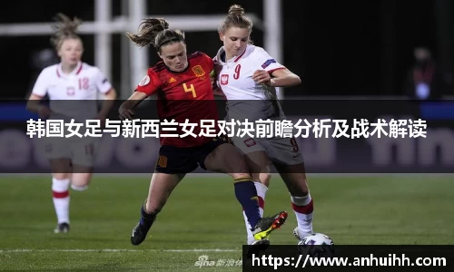 韩国女足与新西兰女足对决前瞻分析及战术解读