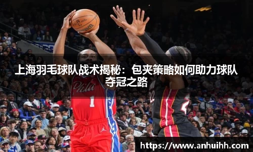 上海羽毛球队战术揭秘：包夹策略如何助力球队夺冠之路