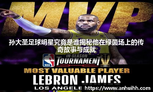 孙大圣足球明星究竟是谁揭秘他在绿茵场上的传奇故事与成就